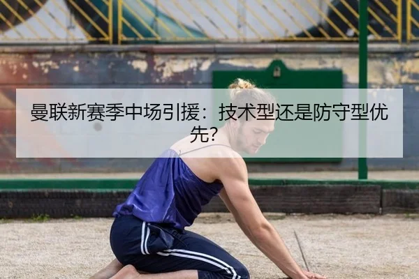 曼联新赛季中场引援:技术型还是防守型优先?